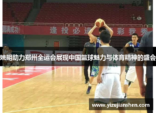 姚明助力郑州全运会展现中国篮球魅力与体育精神的盛会