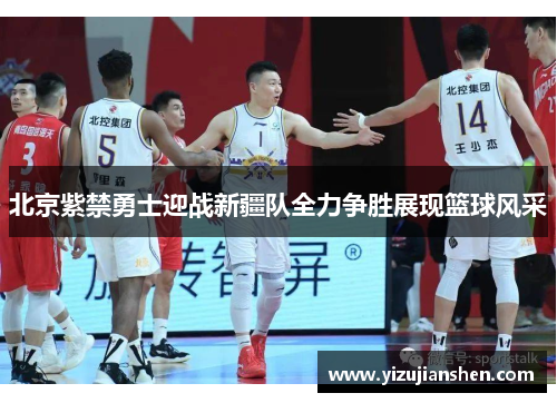 北京紫禁勇士迎战新疆队全力争胜展现篮球风采