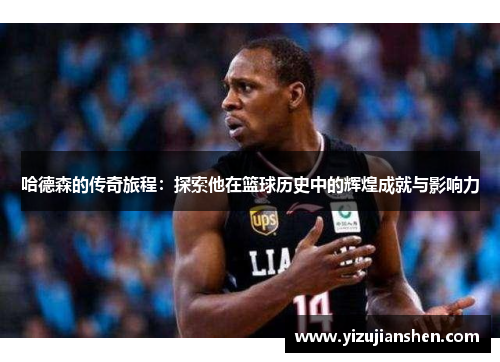 哈德森的传奇旅程：探索他在篮球历史中的辉煌成就与影响力