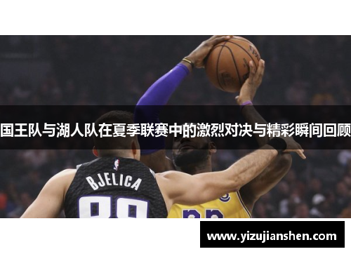 国王队与湖人队在夏季联赛中的激烈对决与精彩瞬间回顾