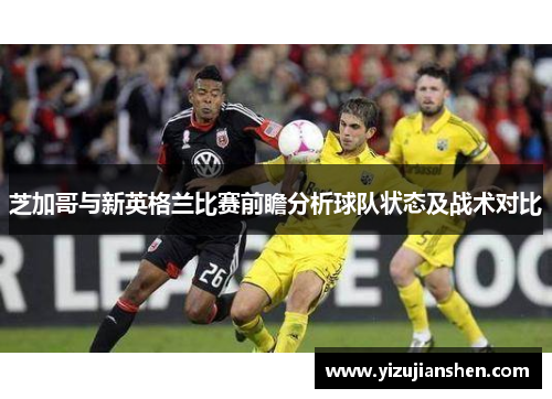 芝加哥与新英格兰比赛前瞻分析球队状态及战术对比